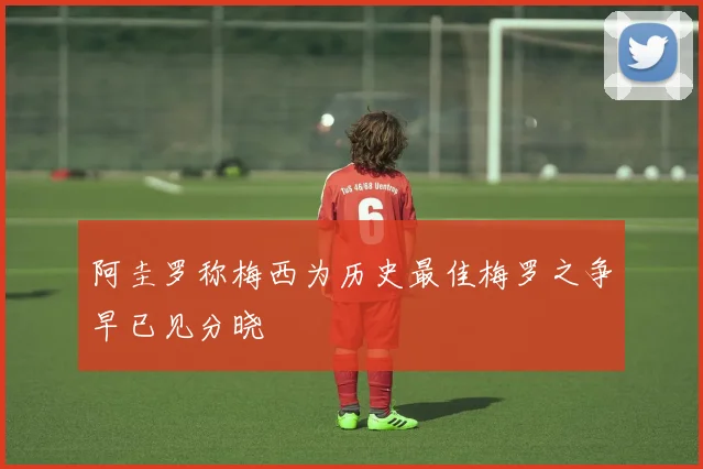 阿圭罗称梅西为历史最佳梅罗之争早已见分晓