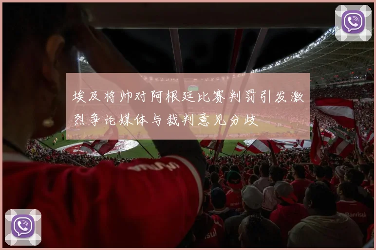 埃及将帅对阿根廷比赛判罚引发激烈争论媒体与裁判意见分歧