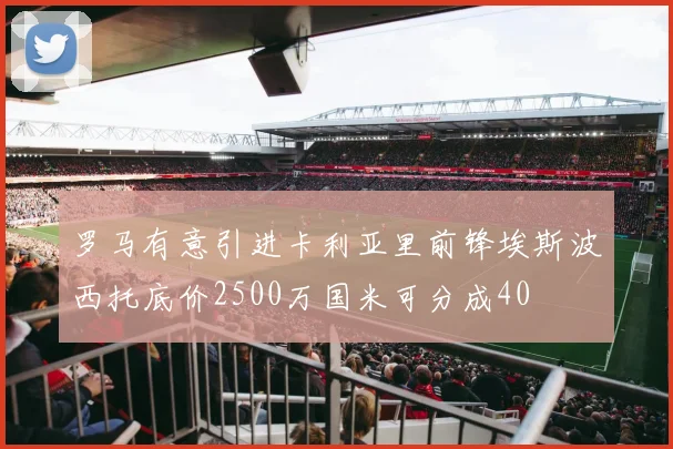 罗马有意引进卡利亚里前锋埃斯波西托底价2500万国米可分成40